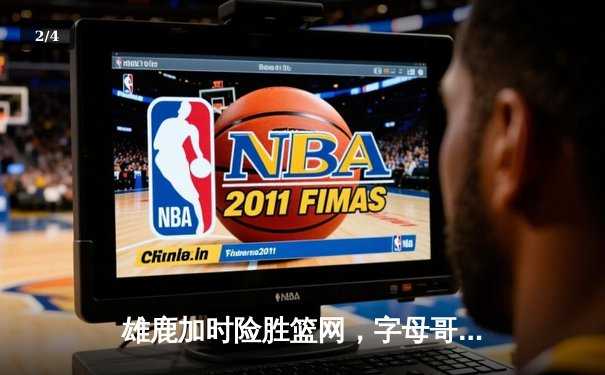 雄鹿加时险胜篮网，字母哥44分率队捍卫主场 - 2