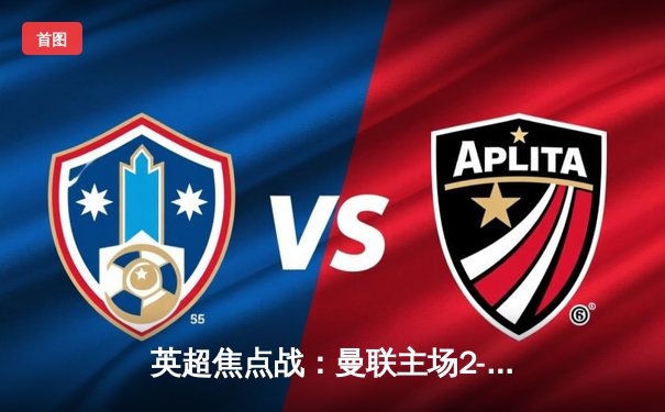 英超焦点战：曼联主场2-0完胜切尔西，拉什福德梅开二度闪耀老特拉福德