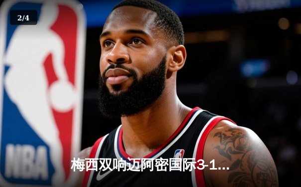 梅西双响迈阿密国际3-1逆转华盛顿联，美职联冲击季后赛形势大好 - 2