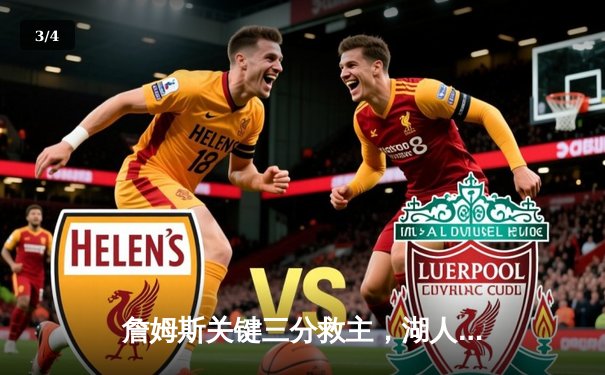 詹姆斯关键三分救主，湖人加时险胜勇士终结三连败 - 3