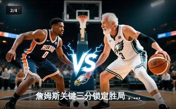 詹姆斯关键三分锁定胜局，湖人加时险胜勇士迎三连胜 - 2