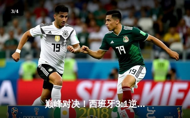 巅峰对决！西班牙3:1逆转意大利，莫拉塔梅开二度闪耀欧洲杯 - 3