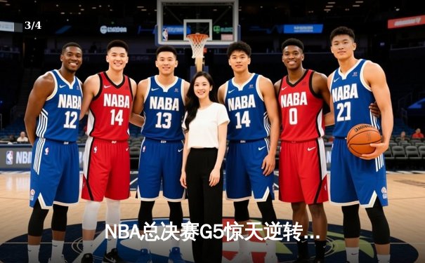 NBA总决赛G5惊天逆转：凯尔特人队末节狂飙力克勇士，塔图姆砍下34分带队夺赛点 - 3