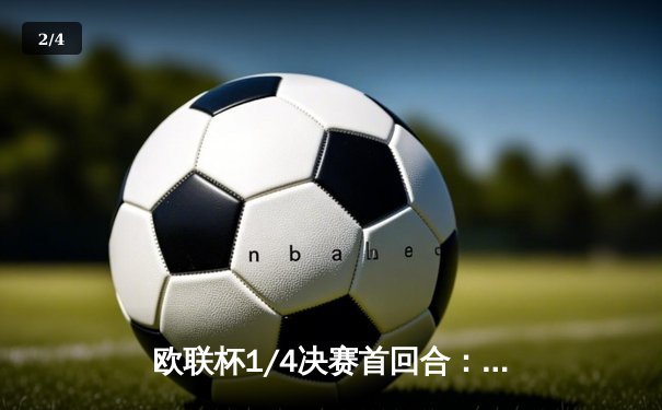 欧联杯1/4决赛首回合：勒沃库森1-0西汉姆联，维尔茨制胜球助药厂延续不败神话 - 2