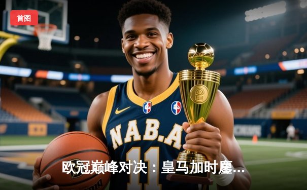 欧冠巅峰对决：皇马加时鏖战逆转曼城挺进半决赛，本泽马上演帽子戏法