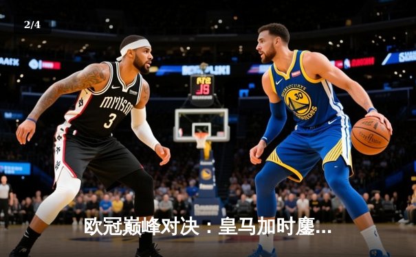 欧冠巅峰对决：皇马加时鏖战逆转曼城挺进半决赛，本泽马上演帽子戏法 - 2