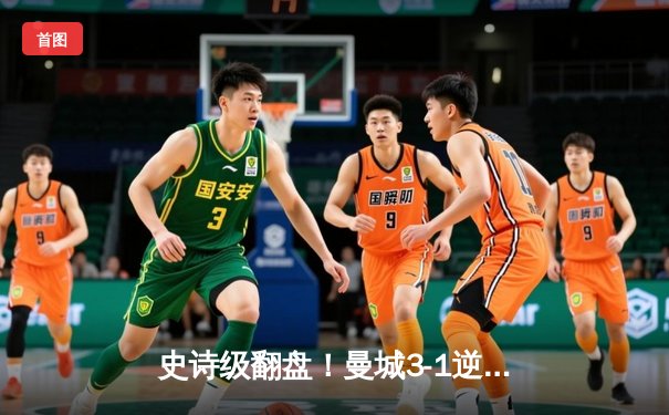 史诗级翻盘！曼城3-1逆转皇马晋级欧冠决赛，B席双响定乾坤