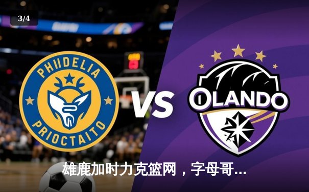 雄鹿加时力克篮网，字母哥44分14篮板率队上演惊天逆转 - 3