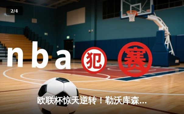 欧联杯惊天逆转！勒沃库森3-2绝杀罗马，赛季不败纪录延续至49场 - 2