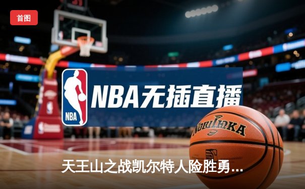 天王山之战凯尔特人险胜勇士 双探花合砍57分捍卫主场