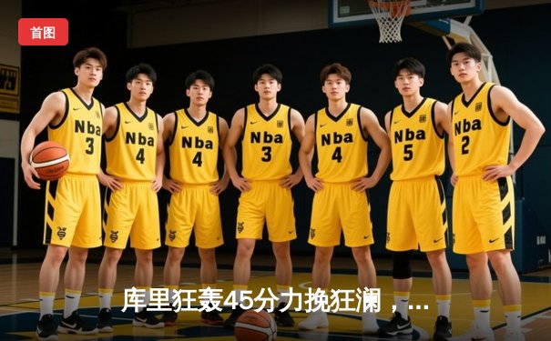 库里狂轰45分力挽狂澜，勇士加时险胜凯尔特人扳平总决赛