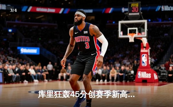 库里狂轰45分创赛季新高，勇士加时险胜凯尔特人延续主场不败 - 3