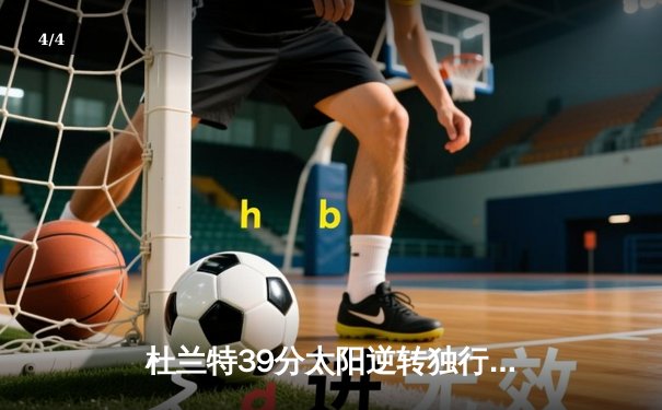 杜兰特39分太阳逆转独行侠，东契奇空砍35+10+8难救主 - 4
