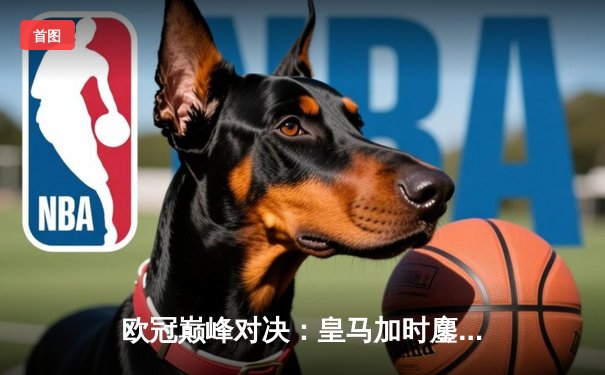 欧冠巅峰对决：皇马加时鏖战3-2力克拜仁，维尼修斯双响本泽马绝杀