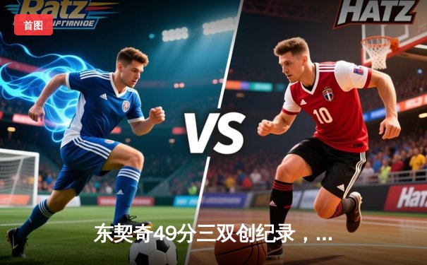 东契奇49分三双创纪录，独行侠加时险胜篮网迎五连胜