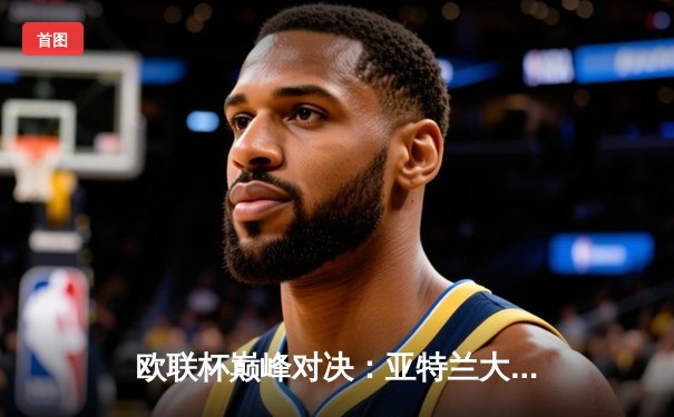 欧联杯巅峰对决：亚特兰大3-0完胜勒沃库森，终结对手51场不败神话